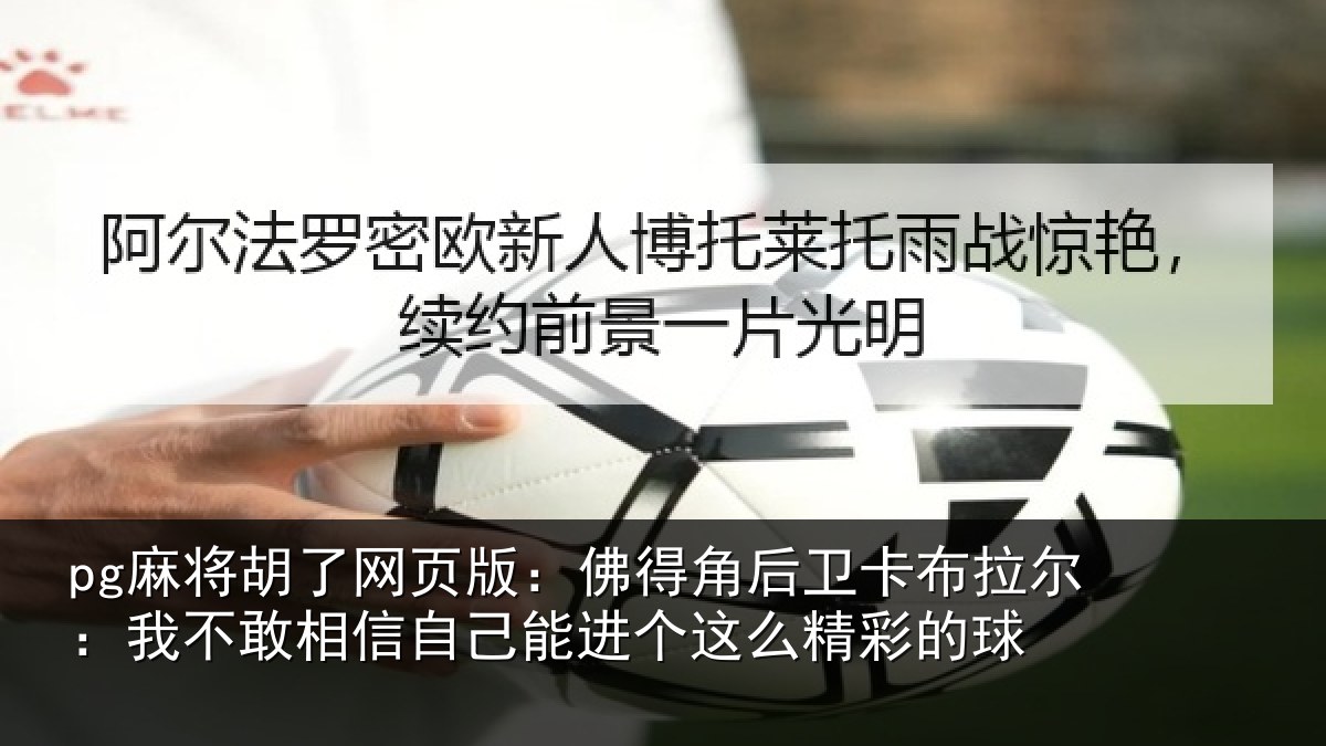 pg麻将胡了网页版：佛得角后卫卡布拉尔：我不敢相信自己能进个这么精彩的球
