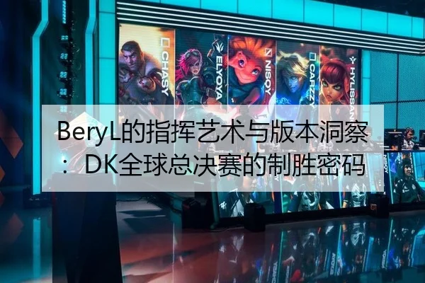 BeryL的指挥艺术与版本洞察：DK全球总决赛的制胜密码