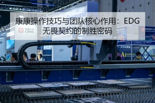 康康操作技巧与团队核心作用：EDG无畏契约的制胜密码